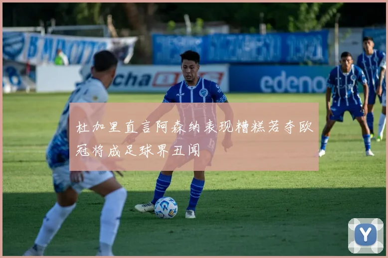 杜加里直言阿森纳表现糟糕若夺欧冠将成足球界丑闻