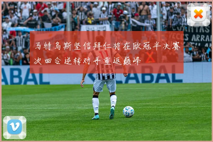 马特乌斯坚信拜仁将在欧冠半决赛次回合逆转对手重返巅峰