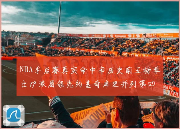 NBA季后赛真实命中率历史前五榜单出炉浓眉领先约基奇库里并列第四