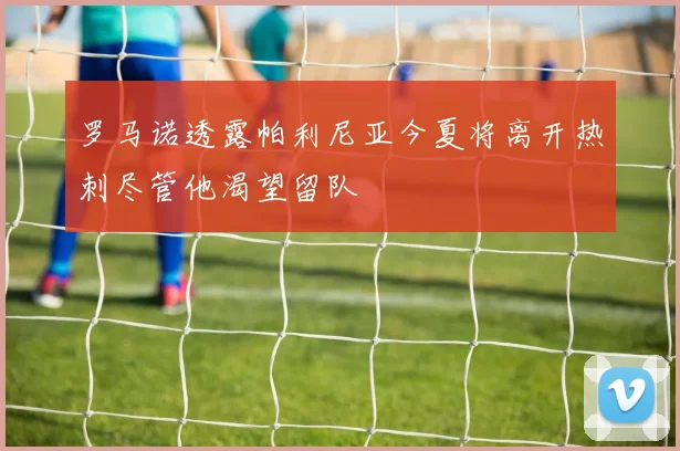 罗马诺透露帕利尼亚今夏将离开热刺尽管他渴望留队
