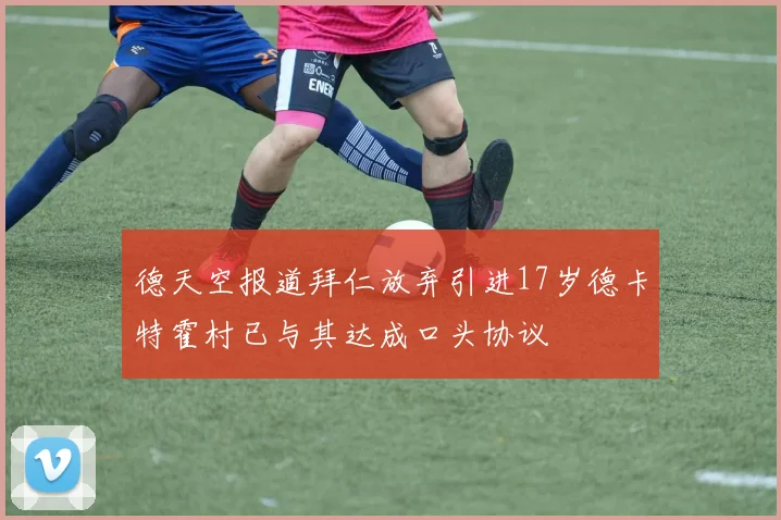 德天空报道拜仁放弃引进17岁德卡特霍村已与其达成口头协议