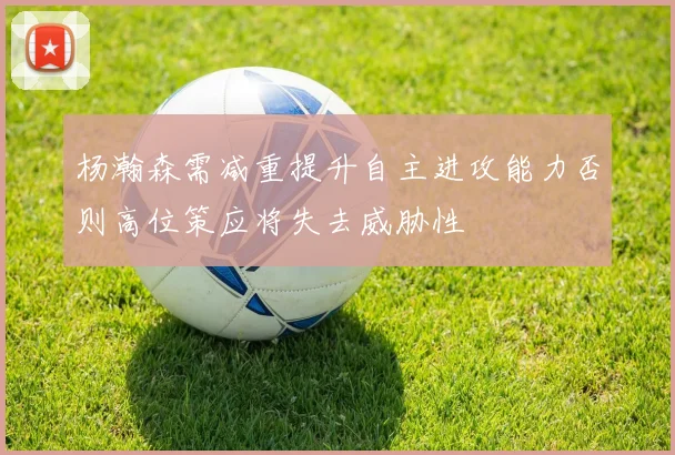 杨瀚森需减重提升自主进攻能力否则高位策应将失去威胁性