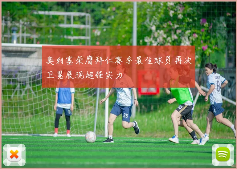 奥利塞荣膺拜仁赛季最佳球员再次卫冕展现超强实力