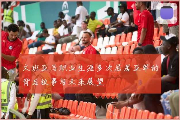 文班亚马职业生涯多次屈居亚军的背后故事与未来展望