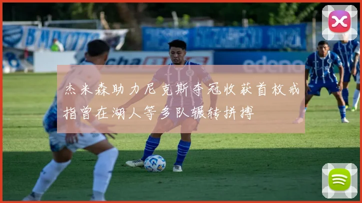杰米森助力尼克斯夺冠收获首枚戒指曾在湖人等多队辗转拼搏