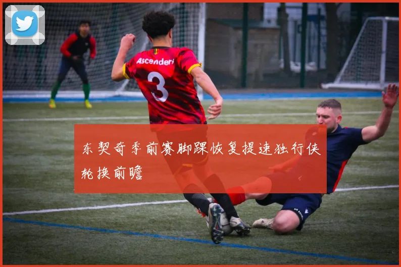 东契奇季前赛脚踝恢复提速独行侠轮换前瞻